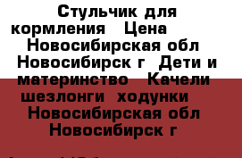 Стульчик для кормления › Цена ­ 2 500 - Новосибирская обл., Новосибирск г. Дети и материнство » Качели, шезлонги, ходунки   . Новосибирская обл.,Новосибирск г.